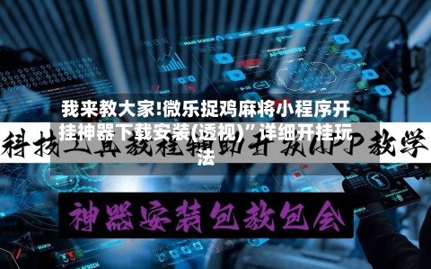 我来教大家!微乐捉鸡麻将小程序开挂神器下载安装(透视)”详细开挂玩法-第1张图片