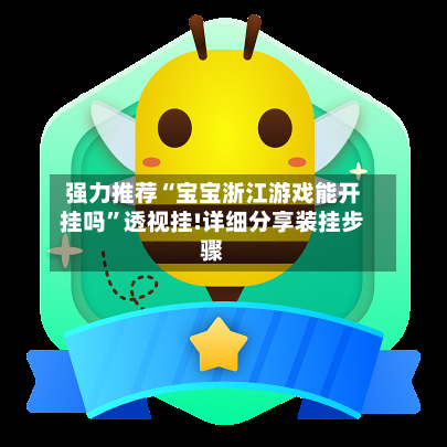 强力推荐“宝宝浙江游戏能开挂吗”透视挂!详细分享装挂步骤-第1张图片