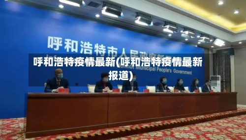 呼和浩特疫情最新(呼和浩特疫情最新报道)-第1张图片