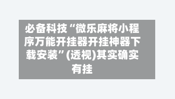 必备科技“微乐麻将小程序万能开挂器开挂神器下载安装	”(透视)其实确实有挂-第2张图片