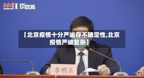【北京疫情十分严峻存不确定性,北京疫情严峻复杂】-第1张图片