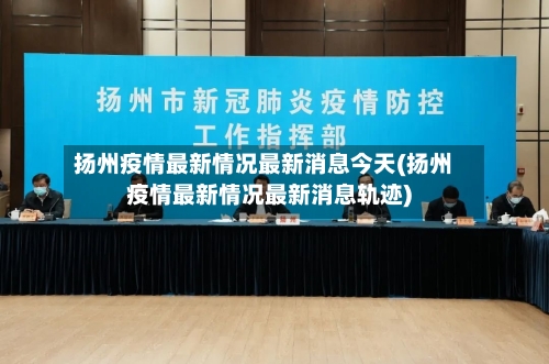 扬州疫情最新情况最新消息今天(扬州疫情最新情况最新消息轨迹)-第2张图片