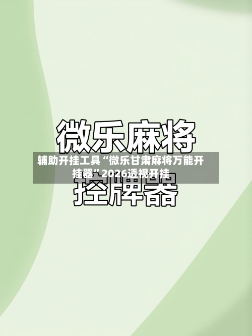 辅助开挂工具“微乐甘肃麻将万能开挂器”2026透视开挂-第1张图片