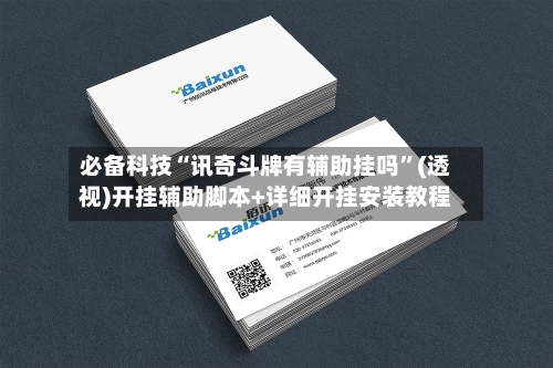 必备科技“讯奇斗牌有辅助挂吗”(透视)开挂辅助脚本+详细开挂安装教程-第3张图片