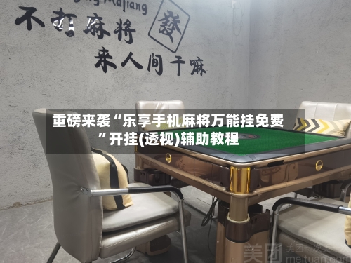 重磅来袭“乐享手机麻将万能挂免费”开挂(透视)辅助教程-第1张图片