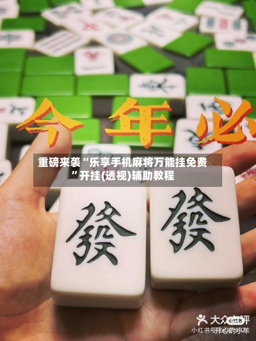 重磅来袭“乐享手机麻将万能挂免费”开挂(透视)辅助教程-第3张图片