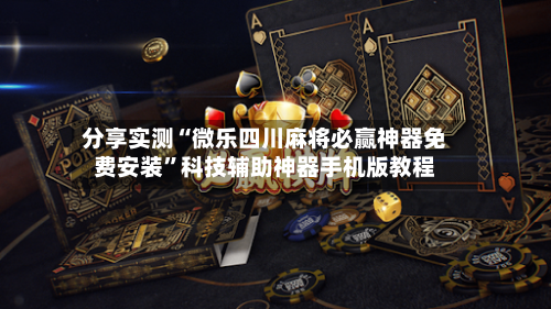 分享实测“微乐四川麻将必赢神器免费安装”科技辅助神器手机版教程-第2张图片