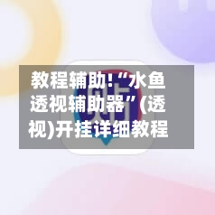 教程辅助!“水鱼透视辅助器	”(透视)开挂详细教程-第1张图片