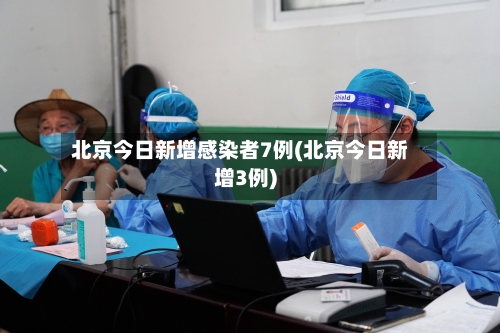 北京今日新增感染者7例(北京今日新增3例)-第1张图片