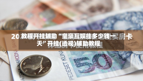 教程开挂辅助“皇豪互娱挂多少钱一天	”开挂(透视)辅助教程-第2张图片