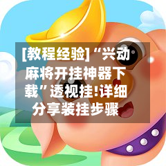 [教程经验]“兴动麻将开挂神器下载”透视挂!详细分享装挂步骤-第1张图片