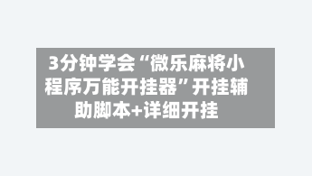 3分钟学会“微乐麻将小程序万能开挂器”开挂辅助脚本+详细开挂-第1张图片