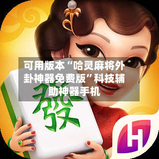 可用版本“哈灵麻将外卦神器免费版”科技辅助神器手机-第3张图片