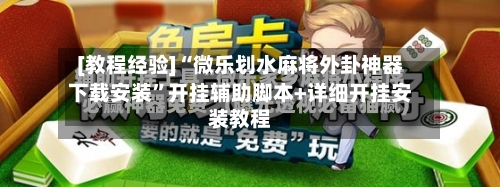 [教程经验]“微乐划水麻将外卦神器下载安装”开挂辅助脚本+详细开挂安装教程-第3张图片