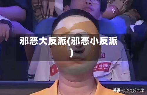 邪恶大反派(邪恶小反派)-第2张图片