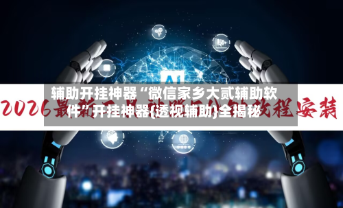 辅助开挂神器“微信家乡大贰辅助软件”开挂神器{透视辅助}全揭秘-第2张图片