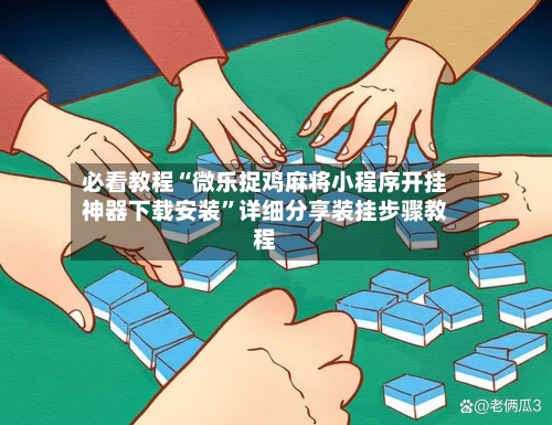 必看教程“微乐捉鸡麻将小程序开挂神器下载安装”详细分享装挂步骤教程-第3张图片