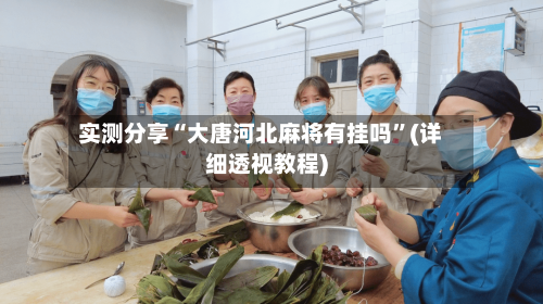 实测分享“大唐河北麻将有挂吗	”(详细透视教程)-第1张图片