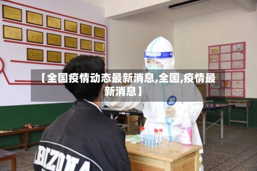 【全国疫情动态最新消息,全国,疫情最新消息】-第1张图片