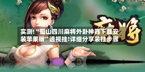实测!“蜀山四川麻将外卦神器下载安装苹果版”透视挂!详细分享装挂步骤-第1张图片