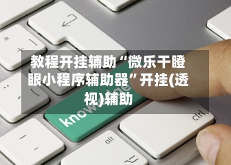 教程开挂辅助“微乐干瞪眼小程序辅助器	”开挂(透视)辅助-第1张图片