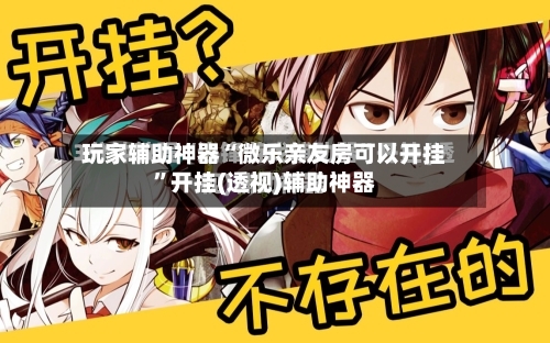 玩家辅助神器“微乐亲友房可以开挂	”开挂(透视)辅助神器-第1张图片