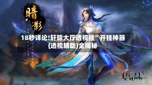 18秒详论!轩辕大厅透视挂	”开挂神器{透视辅助}全揭秘-第2张图片