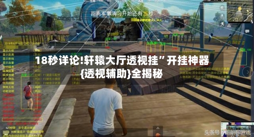 18秒详论!轩辕大厅透视挂”开挂神器{透视辅助}全揭秘-第1张图片