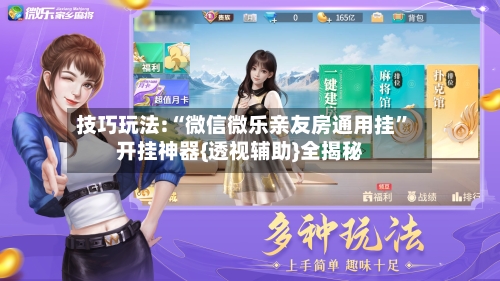技巧玩法:“微信微乐亲友房通用挂	”开挂神器{透视辅助}全揭秘-第1张图片