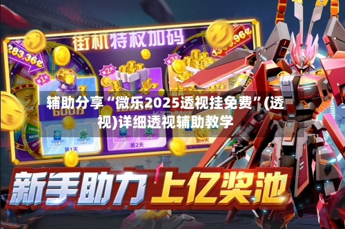 辅助分享“微乐2025透视挂免费	”(透视)详细透视辅助教学-第2张图片