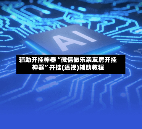 辅助开挂神器“微信微乐亲友房开挂神器”开挂(透视)辅助教程-第1张图片