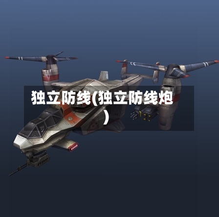独立防线(独立防线炮)-第1张图片