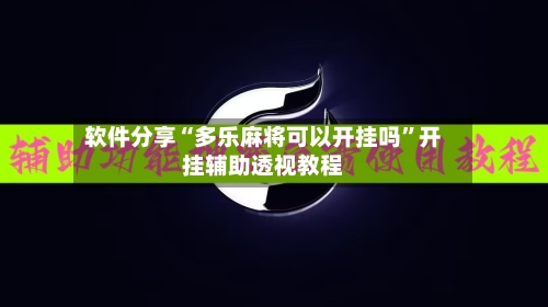 软件分享“多乐麻将可以开挂吗	”开挂辅助透视教程-第2张图片