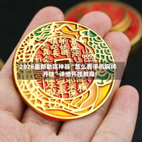 2026最新助赢神器“怎么看手机麻将开挂	”详细开挂教程!-第1张图片