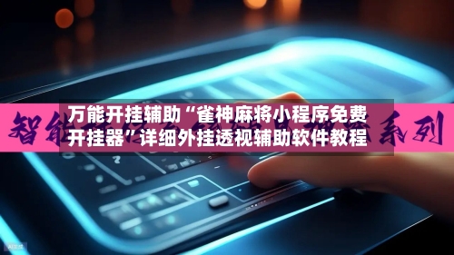 万能开挂辅助“雀神麻将小程序免费开挂器”详细外挂透视辅助软件教程-第3张图片