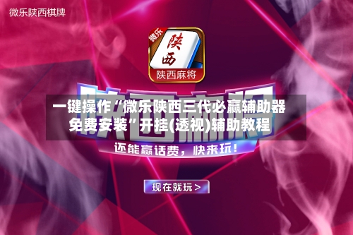 一键操作“微乐陕西三代必赢辅助器免费安装”开挂(透视)辅助教程-第1张图片