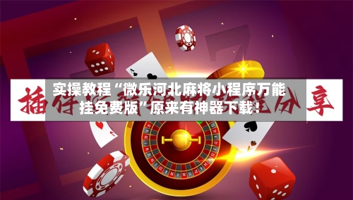 实操教程“微乐河北麻将小程序万能挂免费版”原来有神器下载！-第3张图片