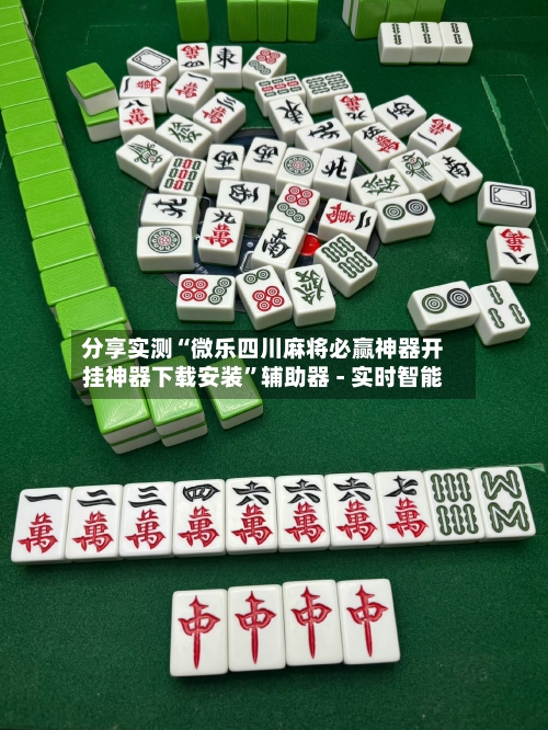分享实测“微乐四川麻将必赢神器开挂神器下载安装”辅助器 - 实时智能-第1张图片