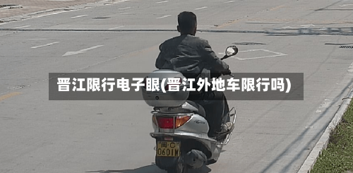 晋江限行电子眼(晋江外地车限行吗)-第1张图片