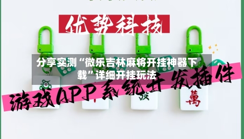 分享实测“微乐吉林麻将开挂神器下载”详细开挂玩法-第2张图片