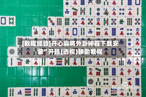 [教程经验]开心麻将外卦神器下载安装	”开挂(透视)辅助教程-第1张图片