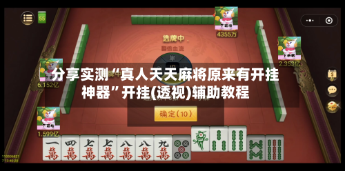 分享实测“真人天天麻将原来有开挂神器”开挂(透视)辅助教程-第2张图片