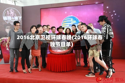 2016北京卫视环球春晚(2016环球春晚节目单)-第3张图片