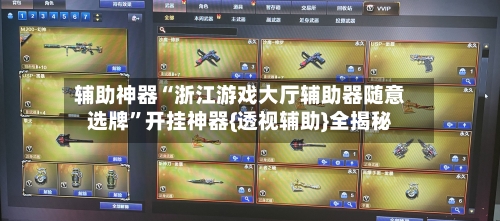 辅助神器“浙江游戏大厅辅助器随意选牌	”开挂神器{透视辅助}全揭秘-第2张图片