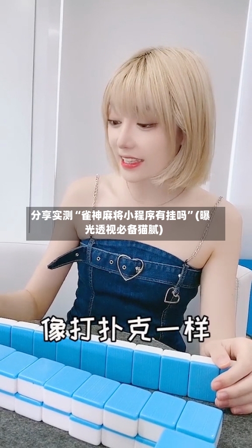 分享实测“雀神麻将小程序有挂吗”(曝光透视必备猫腻)-第1张图片