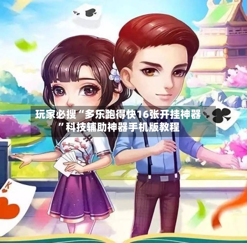 玩家必搜“多乐跑得快16张开挂神器”科技辅助神器手机版教程-第1张图片