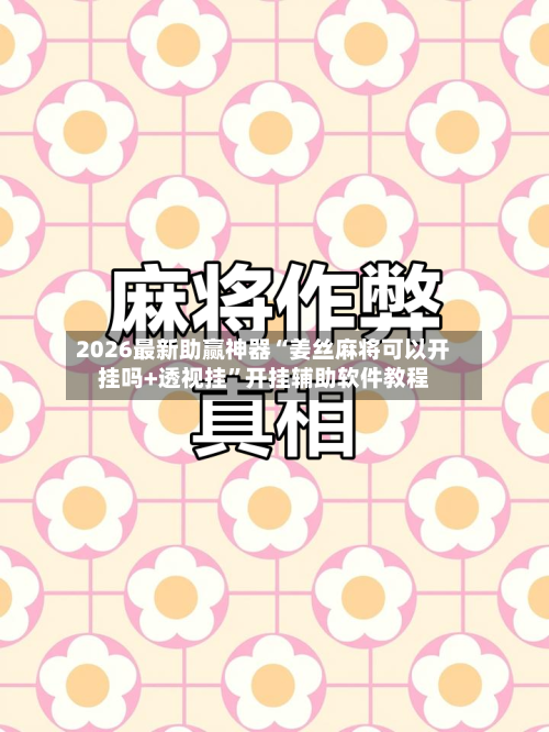 2026最新助赢神器“姜丝麻将可以开挂吗+透视挂”开挂辅助软件教程-第1张图片