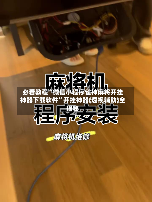 必看教程“微信小程序雀神麻将开挂神器下载软件	”开挂神器{透视辅助}全揭秘-第1张图片