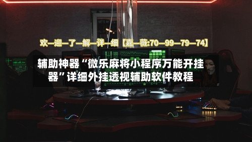 辅助神器“微乐麻将小程序万能开挂器”详细外挂透视辅助软件教程-第1张图片