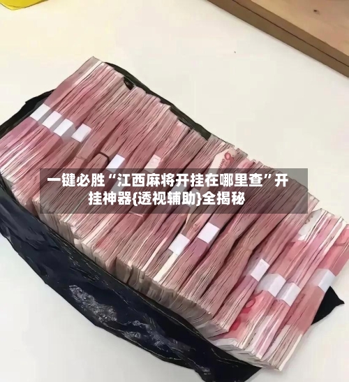 一键必胜“江西麻将开挂在哪里查	”开挂神器{透视辅助}全揭秘-第2张图片